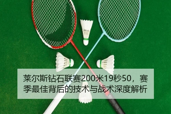 莱尔斯钻石联赛200米19秒50，赛季最佳背后的技术与战术深度解析